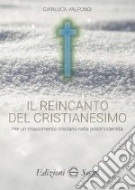 "Il reincanto del cristianesimo: per un rinascimento cristiano nella postmodernità", di Gianluca Valpondi, ed. Segno, maggio 2019